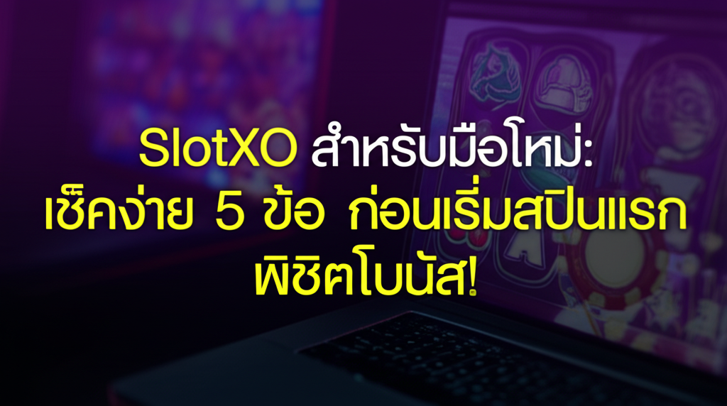 SlotXO สำหรับมือใหม่: เช็คง่าย 5 ข้อ ก่อนเริ่มสปินแรก พิชิตโบนัส!