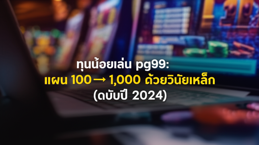 ทุนน้อยเล่น PG99: แผน 100 → 1,000 ด้วยวินัยเหล็ก (ฉบับปี 2024)