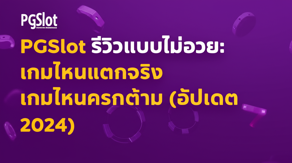 PGSlot รีวิวแบบไม่อวย: เกมไหนแตกจริง เกมไหนควรกดข้าม (อัปเดต 2024)