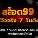 สล็อต99 รีวิวจริง 7 วันติด: ยอดฝาก–ถอน เปิดหมดไม่กั๊ก! เจาะลึกทุกรายละเอียด