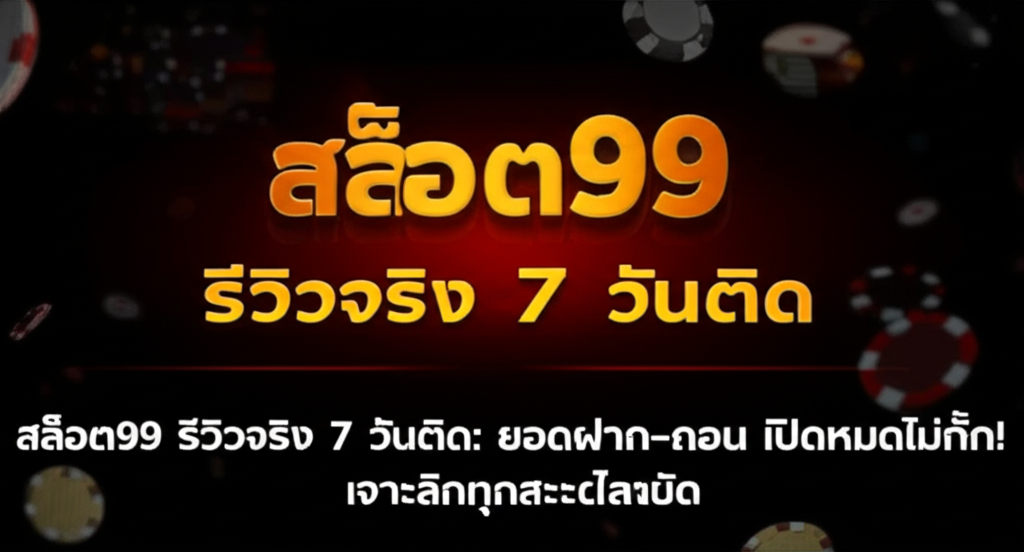 สล็อต99 รีวิวจริง 7 วันติด: ยอดฝาก–ถอน เปิดหมดไม่กั๊ก! เจาะลึกทุกรายละเอียด